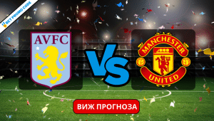 Астън Вила – Ман Юнайтед: прогноза и анализ, 11.02.2024